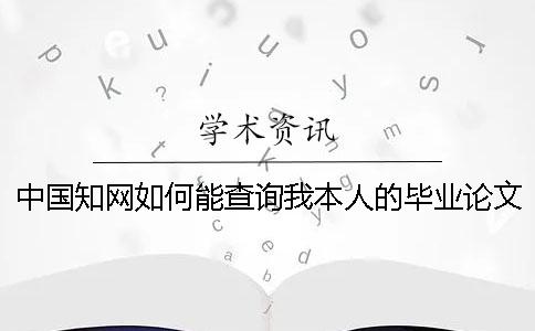 中國學(xué)術(shù)如何能查詢我本人的畢業(yè)論文