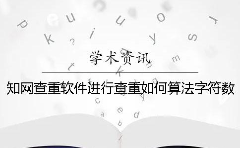 學(xué)術(shù)查重軟件進(jìn)行查重如何算法字符數(shù)