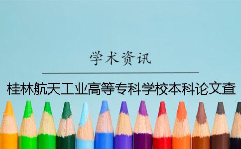 桂林航天工業高等專科學校本科論文查重要求及重復率