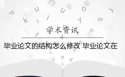 畢業論文的結構怎么修改？ 畢業論文在結構上是由哪些部分組成