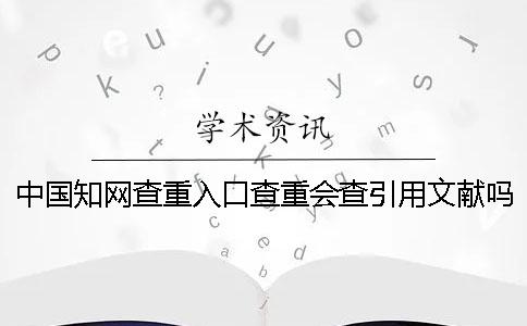 中國學術查重入口查重會查引用文獻嗎