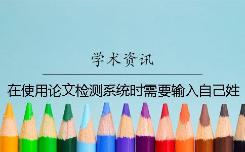 在使用論文檢測系統(tǒng)時需要輸入自己姓名嗎？