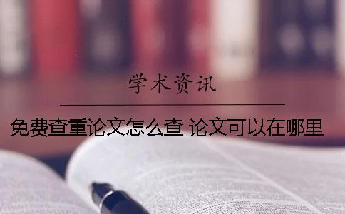 免費(fèi)查重論文怎么查？ 論文可以在哪里免費(fèi)查重