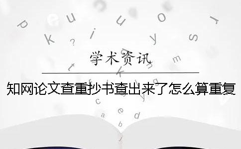 學(xué)術(shù)論文查重抄書查出來了怎么算重復(fù)率？[經(jīng)驗分享]