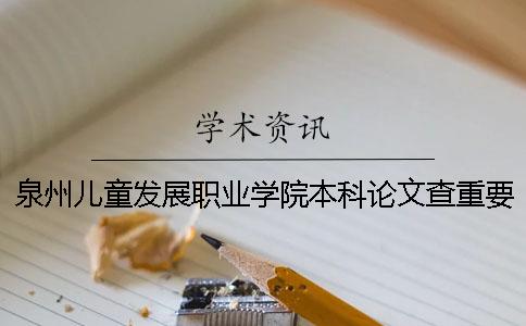 泉州兒童發展職業學院本科論文查重要求及重復率