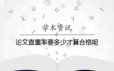 論文查重率要多少才算合格呢？