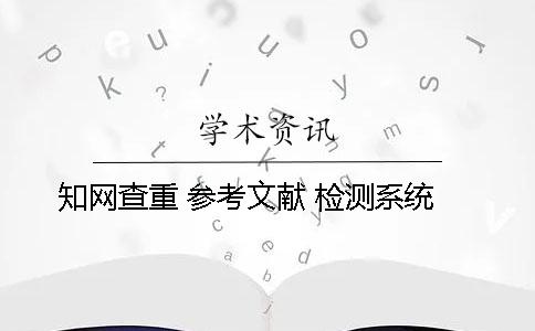 學術查重 參考文獻 檢測系統 學術查重 參考文獻 檢測系統