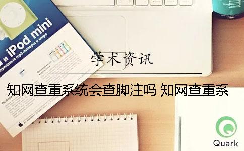 學術查重系統會查腳注嗎？ 學術查重系統什么時候更新