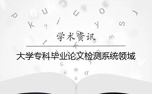 大學(xué)?？飘厴I(yè)論文檢測(cè)系統(tǒng)領(lǐng)域