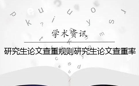研究生論文查重規則研究生論文查重率多少