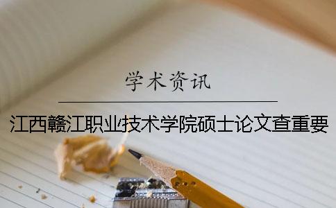 江西贛江職業技術學院碩士論文查重要求及重復率