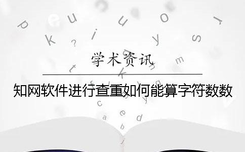學術軟件進行查重如何能算字符數數