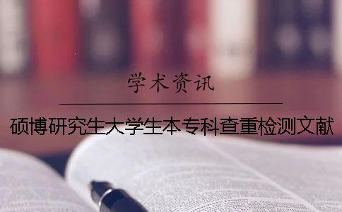 碩博研究生大學(xué)生本專(zhuān)科查重檢測(cè)文獻(xiàn)對(duì)比庫(kù)有哪些