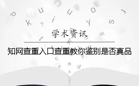 學(xué)術(shù)查重入口查重教你鑒別是否真品？