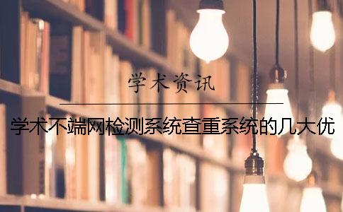 學(xué)術(shù)不端網(wǎng)檢測系統(tǒng)查重系統(tǒng)的幾大優(yōu)勢 學(xué)術(shù)不端網(wǎng)檢測系統(tǒng)查重系統(tǒng)的幾大優(yōu)勢