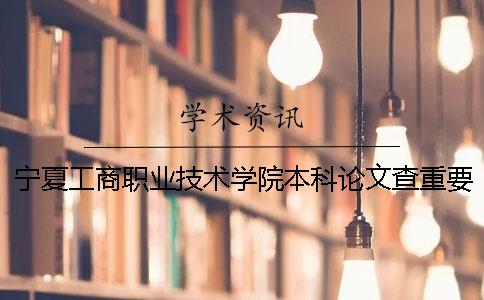 寧夏工商職業(yè)技術(shù)學(xué)院本科論文查重要求及重復(fù)率 寧夏工商職業(yè)技術(shù)學(xué)院有本科嗎