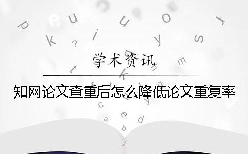 學(xué)術(shù)論文查重后怎么降低論文重復(fù)率？