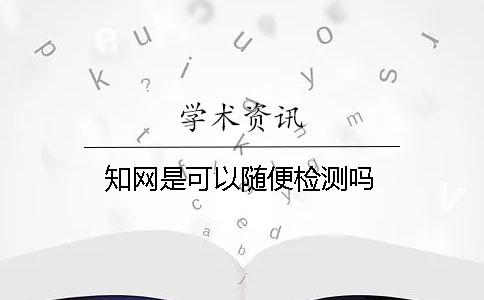 學(xué)術(shù)是可以隨便檢測(cè)嗎？
