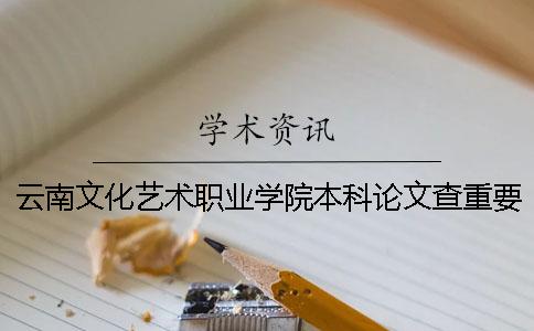云南文化藝術(shù)職業(yè)學(xué)院本科論文查重要求及重復(fù)率 云南文化藝術(shù)職業(yè)學(xué)院是?？七€是本科