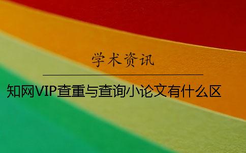 學術VIP查重與查詢小論文有什么區別？【干貨分享】