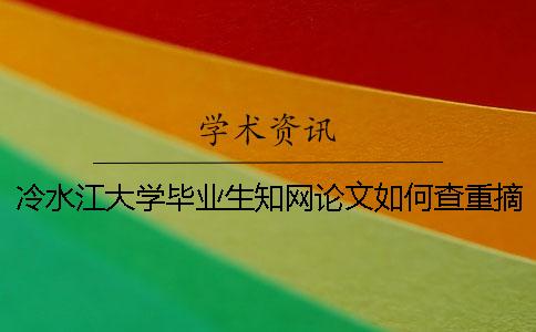 冷水江大學(xué)畢業(yè)生學(xué)術(shù)論文如何查重？摘要查重嗎？