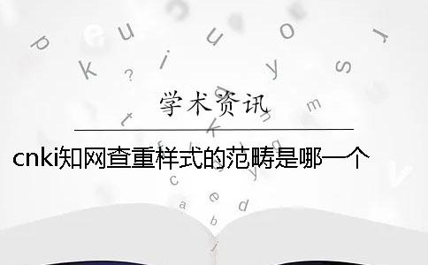 cnki學術查重樣式的范疇是哪一個？？