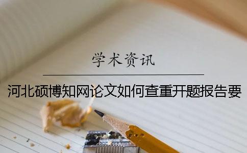 河北碩博學術論文如何查重？開題報告要查嗎？