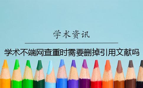 學術不端網查重時需要刪掉引用文獻嗎？
