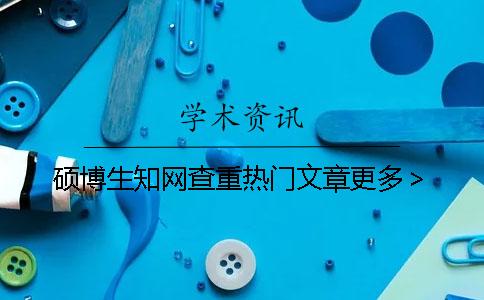 碩博生學(xué)術(shù)查重?zé)衢T文章更多> 碩博生學(xué)術(shù)查重?zé)衢T文章更多>