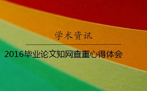 2016畢業論文學術查重心得體會 畢業論文一定要學術查重嗎