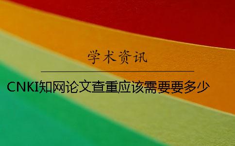 CNKI學術論文查重應該需要要多少時間