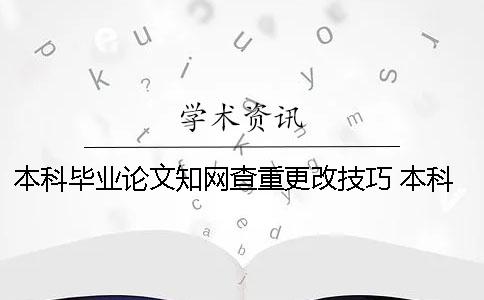 本科畢業論文學術查重更改技巧 本科畢業論文怎么寫才能通過查重