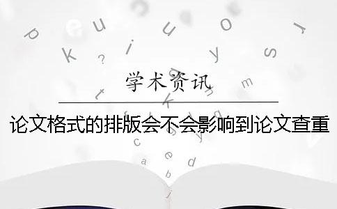 論文格式的排版會不會影響到論文查重的結果-