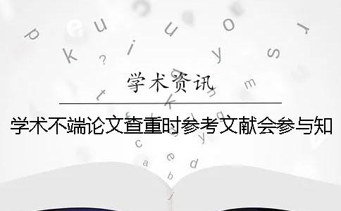 學術不端論文查重時參考文獻會參與學術查重嗎？