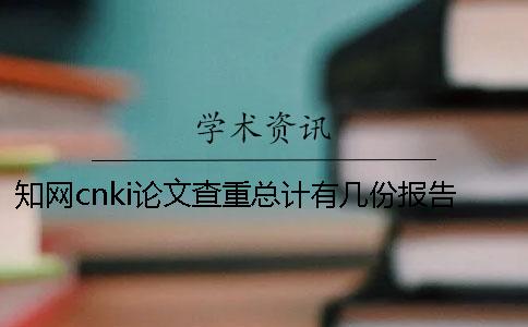 學(xué)術(shù)cnki論文查重總計有幾份報告? 學(xué)術(shù)cnki論文查重總計有幾份報告?