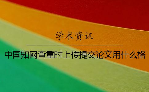 中國學術查重時上傳提交論文用什么格式？能上傳提交pdf文章嗎？