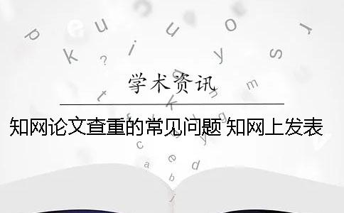 學(xué)術(shù)論文查重的常見問題 學(xué)術(shù)上發(fā)表的論文說明通過了查重