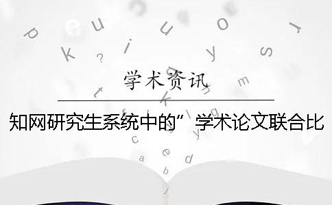 學術研究生系統(tǒng)中的”學術論文聯(lián)合比對庫“是什么？[小竅門]
