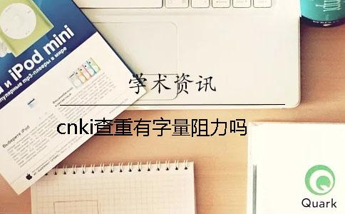 cnki查重有字量阻力嗎？