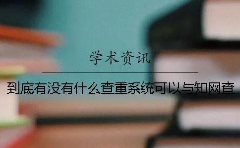 到底有沒有什么查重系統可以與學術查重系統媲美