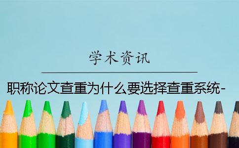 職稱論文查重為什么要選擇查重系統-