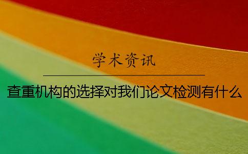 查重機構的選擇對我們論文檢測有什么影響？