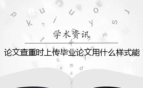 論文查重時上傳畢業論文用什么樣式？能上傳pdf格式文檔嗎？