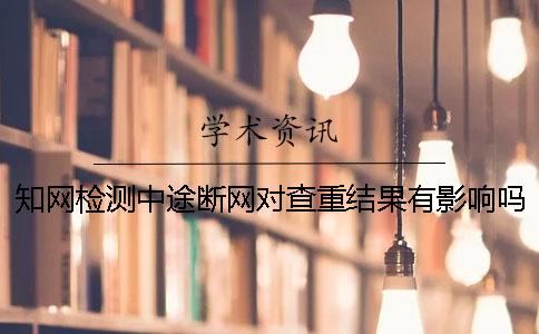 學術檢測中途斷網對查重結果有影響嗎？