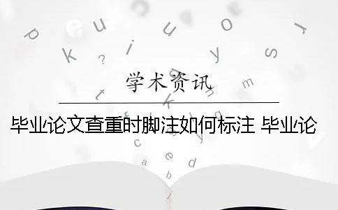 畢業論文查重時腳注如何標注？ 畢業論文腳注查重嗎