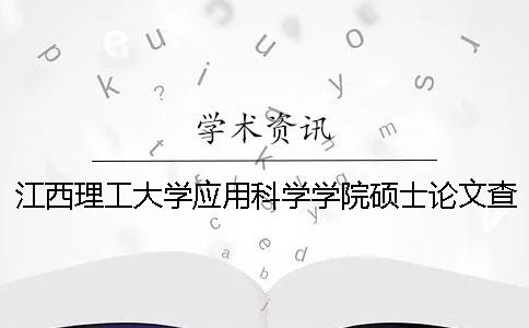 江西理工大學應用科學學院碩士論文查重要求及重復率 江西理工大學應用科學學院是一本還是二本