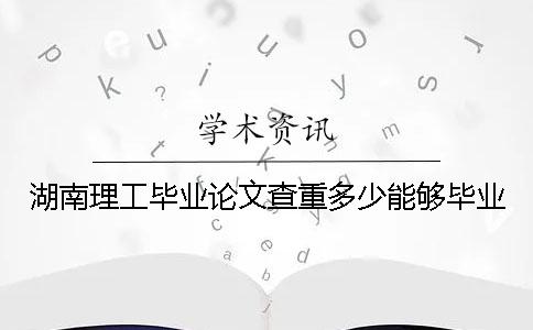 湖南理工畢業(yè)論文查重多少能夠畢業(yè)