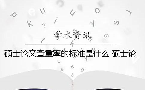 碩士論文查重率的標準是什么？ 碩士論文查重率如何計算