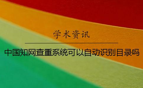中國(guó)學(xué)術(shù)查重系統(tǒng)可以自動(dòng)識(shí)別目錄嗎？