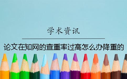 論文在學術(shù)的查重率過高怎么辦？降重的方法是什么？